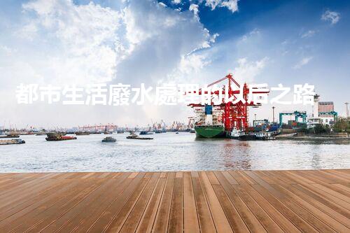 都市生活廢水處理的以后之路：凈化水源，守護(hù)都市？